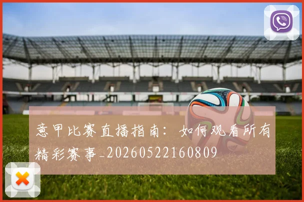 意甲比赛直播指南:如何观看所有精彩赛事_20260522160809