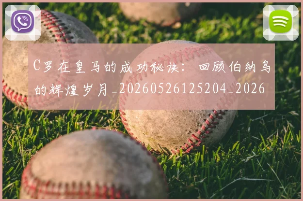 C罗在皇马的成功秘诀：回顾伯纳乌的辉煌岁月_20260526125204_20260606165415