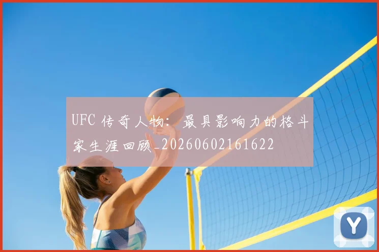 UFC 传奇人物:最具影响力的格斗家生涯回顾_20260602161622