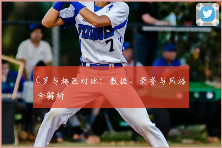C罗与梅西对比:数据、荣誉与风格全解析