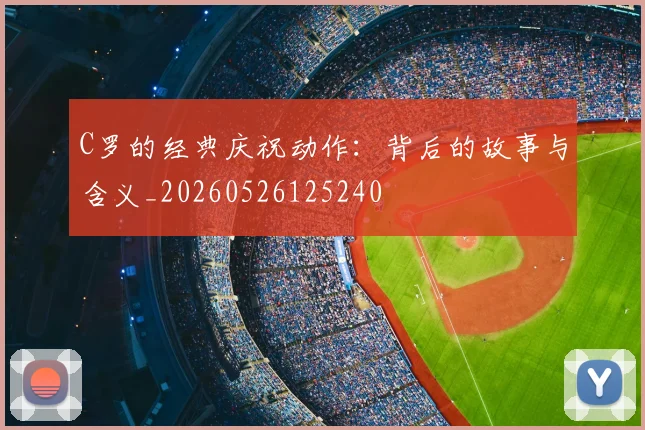 C罗的经典庆祝动作：背后的故事与含义_20260526125240