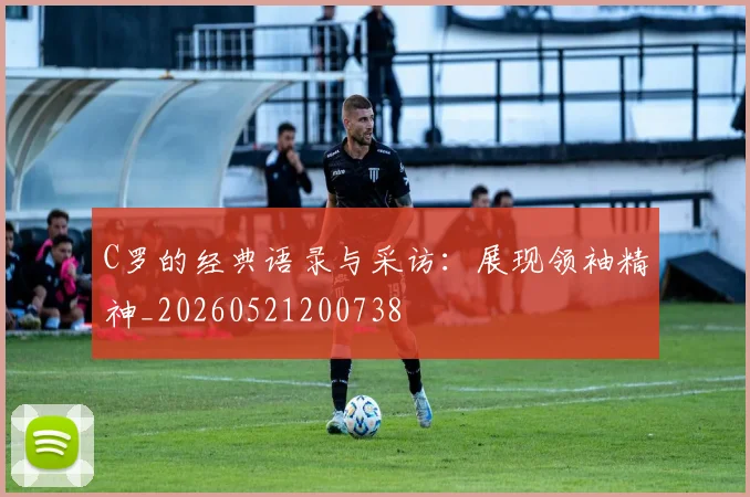 C罗的经典语录与采访：展现领袖精神_20260521200738
