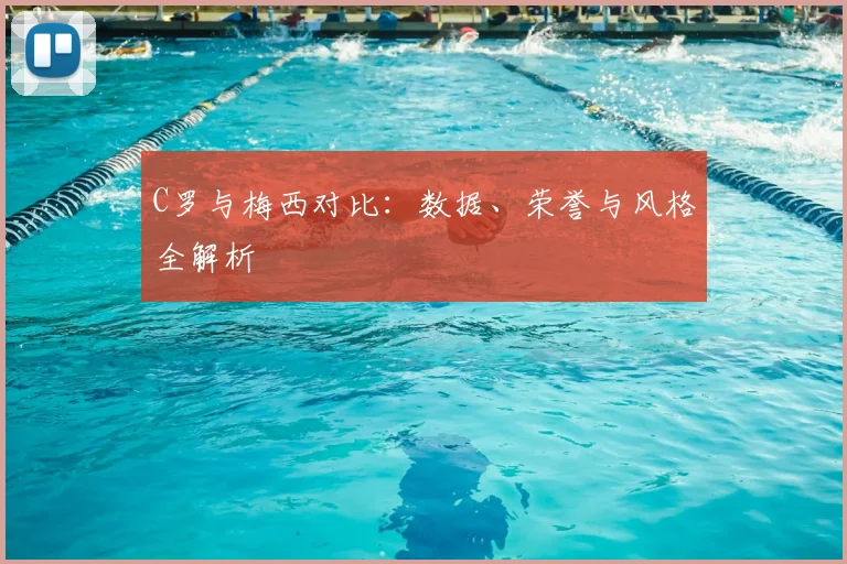 C罗与梅西对比:数据、荣誉与风格全解析