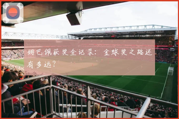 姆巴佩获奖全记录：金球奖之路还有多远？