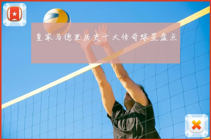 皇家马德里历史十大传奇球星盘点