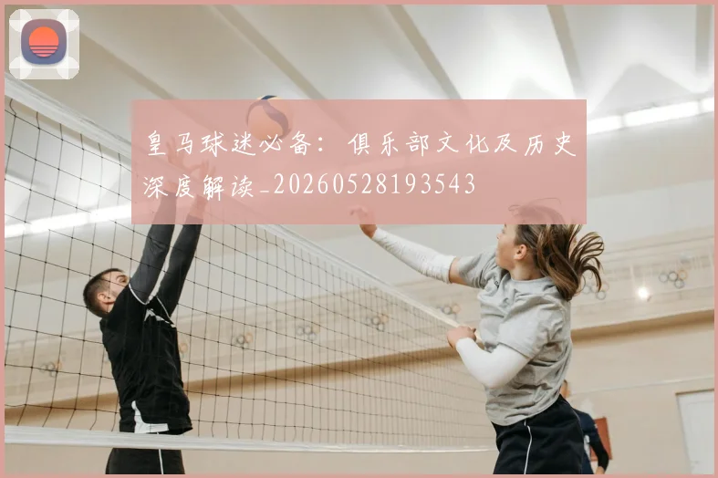 皇马球迷必备：俱乐部文化及历史深度解读_20260528193543
