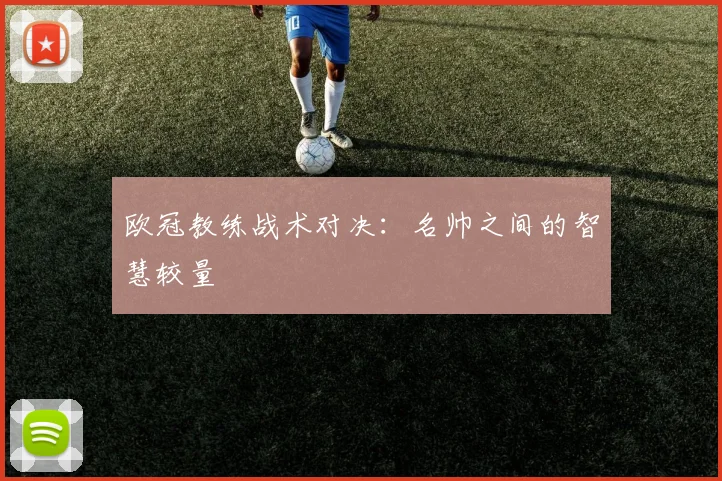 欧冠教练战术对决:名帅之间的智慧较量