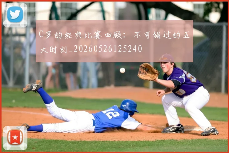 C罗的经典比赛回顾：不可错过的五大时刻_20260526125240