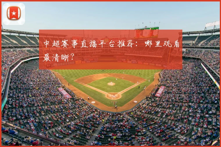 中超赛事直播平台推荐:哪里观看最清晰?