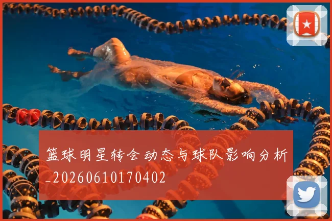 篮球明星转会动态与球队影响分析_20260610170402
